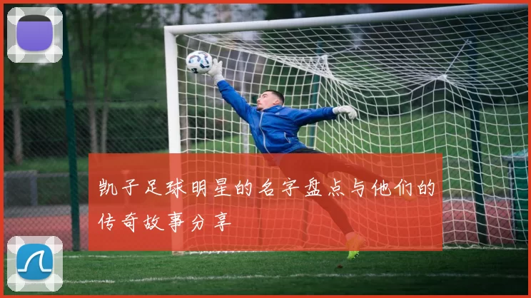 凯子足球明星的名字盘点与他们的传奇故事分享