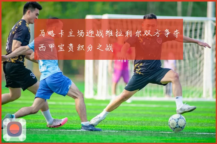 马略卡主场迎战维拉利尔双方争夺西甲宝贵积分之战