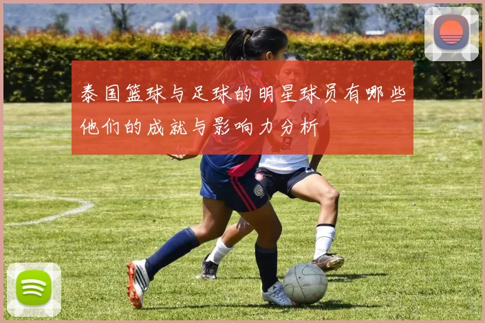 泰国篮球与足球的明星球员有哪些他们的成就与影响力分析