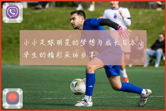 小小足球明星的梦想与成长日本小学生的精彩采访分享
