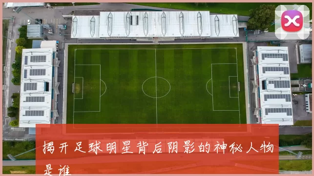 揭开足球明星背后阴影的神秘人物是谁