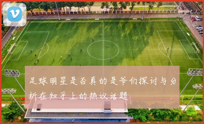 足球明星是否真的是爷们探讨与分析在知乎上的热议话题